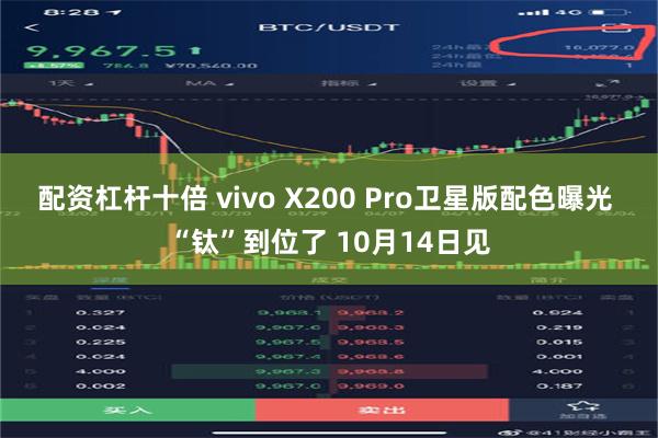 配资杠杆十倍 vivo X200 Pro卫星版配色曝光 “钛”到位了 10月14日见