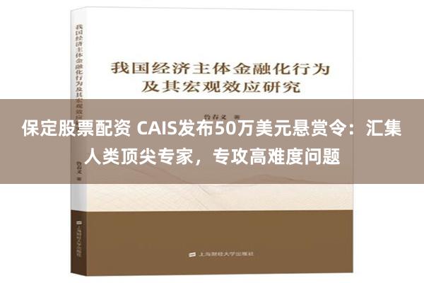 保定股票配资 CAIS发布50万美元悬赏令：汇集人类顶尖专家，专攻高难度问题