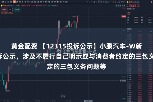 黄金配资 【12315投诉公示】小鹏汽车-W新增7件投诉公示，涉及不履行自己明示或与消费者约定的三包义务问题等