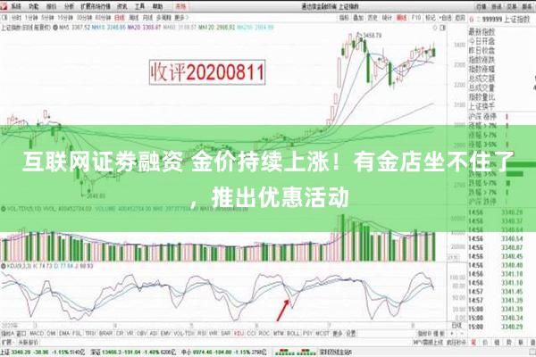 互联网证劵融资 金价持续上涨！有金店坐不住了，推出优惠活动