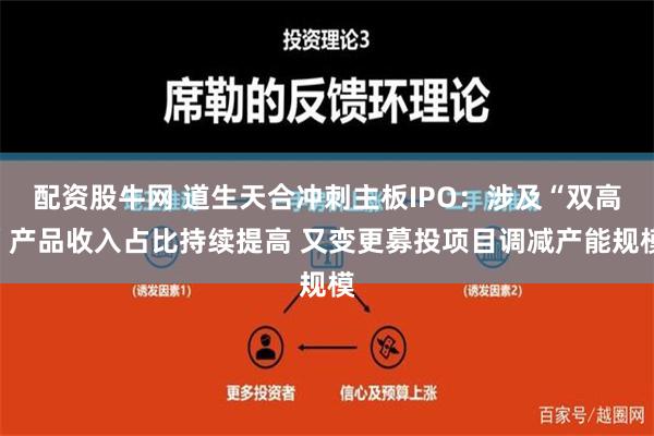 配资股牛网 道生天合冲刺主板IPO：涉及“双高”产品收入占比持续提高 又变更募投项目调减产能规模