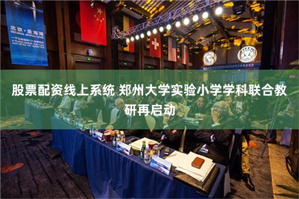 股票配资线上系统 郑州大学实验小学学科联合教研再启动