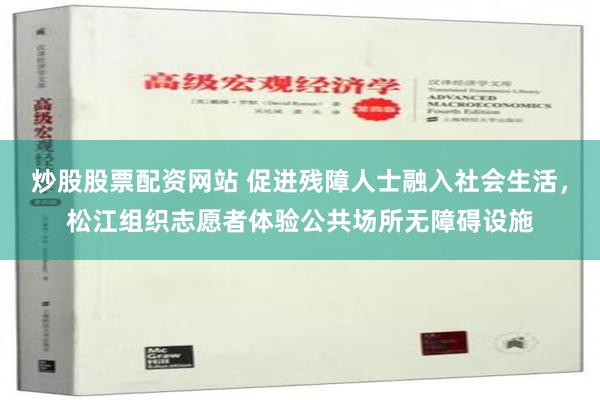 炒股股票配资网站 促进残障人士融入社会生活，松江组织志愿者体验公共场所无障碍设施