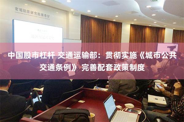 中国股市杠杆 交通运输部：贯彻实施《城市公共交通条例》 完善配套政策制度