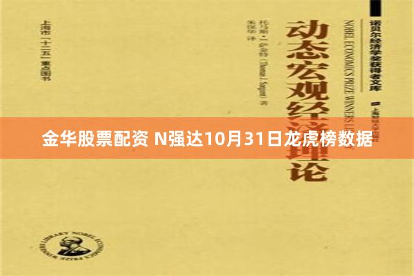 金华股票配资 N强达10月31日龙虎榜数据