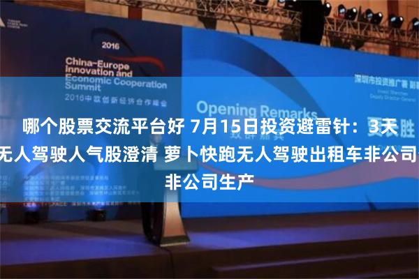 哪个股票交流平台好 7月15日投资避雷针：3天2板无人驾驶人气股澄清 萝卜快跑无人驾驶出租车非公司生产