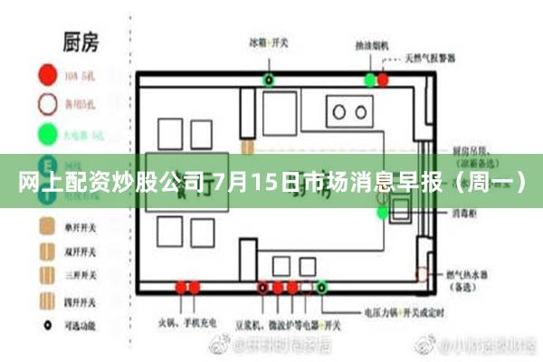 网上配资炒股公司 7月15日市场消息早报（周一）