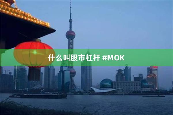 什么叫股市杠杆 #MOK