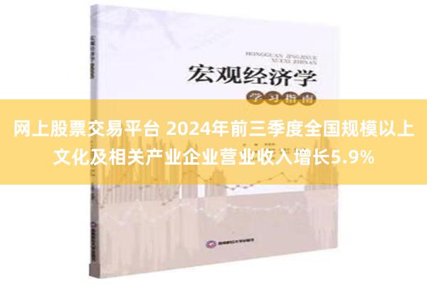 网上股票交易平台 2024年前三季度全国规模以上文化及相关产业企业营业收入增长5.9%