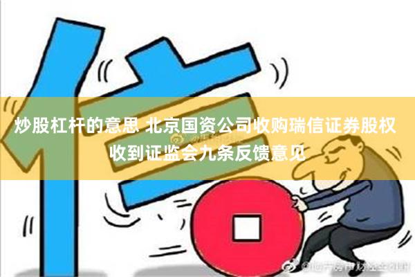 炒股杠杆的意思 北京国资公司收购瑞信证券股权 收到证监会九条反馈意见