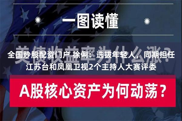 全国炒股配资门户 徐俐：选拔年轻人，同期担任江苏台和凤凰卫视2个主持人大赛评委