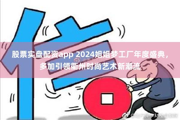 股票实盘配资app 2024姐姐梦工厂年度盛典，多加引领衢州时尚艺术新潮流