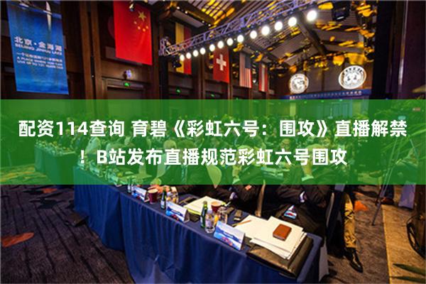 配资114查询 育碧《彩虹六号：围攻》直播解禁！B站发布直播规范彩虹六号围攻