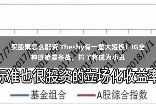 买股票怎么配资 Theshy有一重大短板！IG全神班凌晨备战，输了将成为小丑