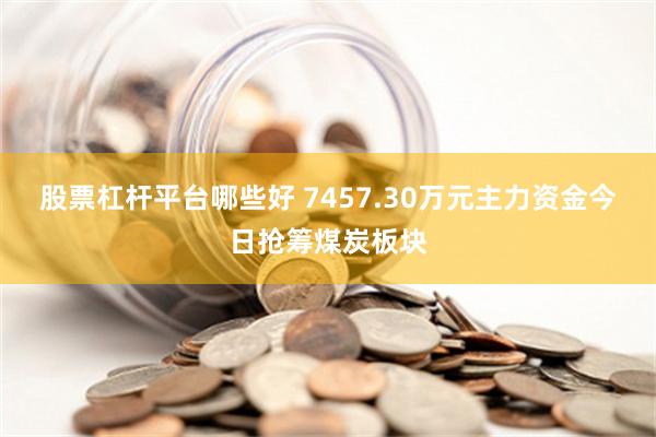 股票杠杆平台哪些好 7457.30万元主力资金今日抢筹煤炭板块