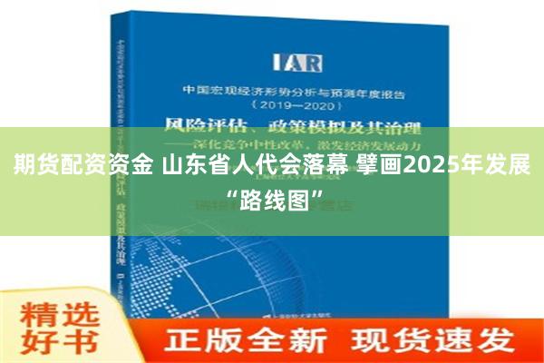 期货配资资金 山东省人代会落幕 擘画2025年发展“路线图”