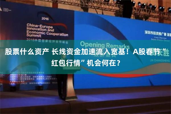 股票什么资产 长线资金加速流入宽基！A股春节“红包行情”机会何在？