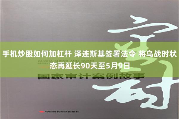 手机炒股如何加杠杆 泽连斯基签署法令 将乌战时状态再延长90天至5月9日