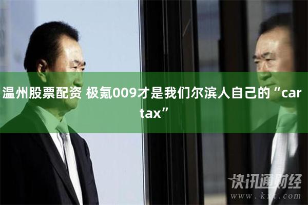 温州股票配资 极氪009才是我们尔滨人自己的“car tax”