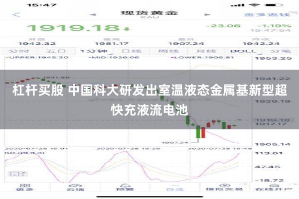 杠杆买股 中国科大研发出室温液态金属基新型超快充液流电池